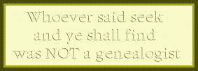 Tagline: Whoever said seek and ye shall find was NOT a Genealogist